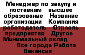 Менеджер по закупу и поставкам – высшее образование › Название организации ­ Компания-работодатель › Отрасль предприятия ­ Другое › Минимальный оклад ­ 25 000 - Все города Работа » Вакансии   . Калининградская обл.,Советск г.